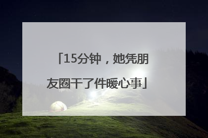 15分钟，她凭朋友圈干了件暖心事