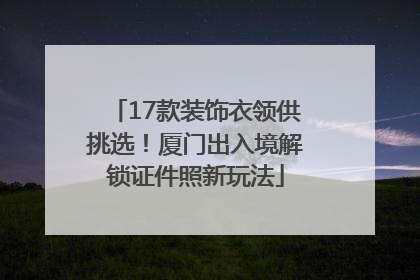 17款装饰衣领供挑选！厦门出入境解锁证件照新玩法