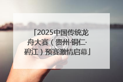2025中国传统龙舟大赛（贵州·铜仁·碧江）预赛激情启幕