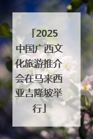 2025中国广西文化旅游推介会在马来西亚吉隆坡举行