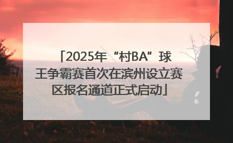 2025年“村BA”球王争霸赛首次在滨州设立赛区报名通道正式启动