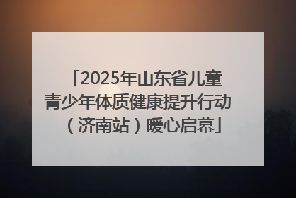2025年山东省儿童青少年体质健康提升行动（济南站）暖心启幕