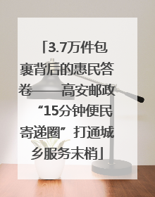 3.7万件包裹背后的惠民答卷——高安邮政“15分钟便民寄递圈”打通城乡服务末梢