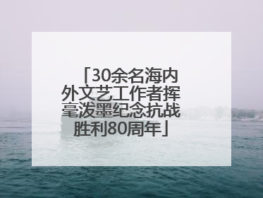 30余名海内外文艺工作者挥毫泼墨纪念抗战胜利80周年