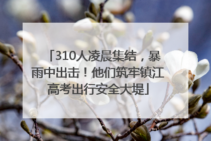 310人凌晨集结，暴雨中出击！他们筑牢镇江高考出行安全大堤