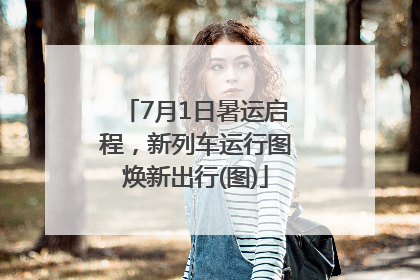 7月1日暑运启程，新列车运行图焕新出行(图)