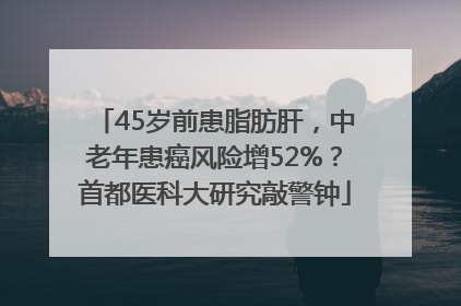 45岁前患脂肪肝，中老年患癌风险增52%？首都医科大研究敲警钟