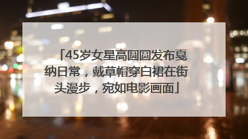 45岁女星高圆圆发布戛纳日常，戴草帽穿白裙在街头漫步，宛如电影画面