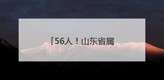 56人！山东省属事业单位招聘啦