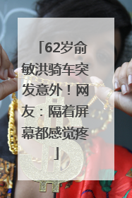 62岁俞敏洪骑车突发意外！网友：隔着屏幕都感觉疼