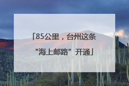 85公里，台州这条“海上邮路”开通
