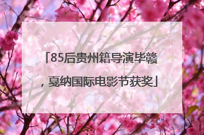 85后贵州籍导演毕赣，戛纳国际电影节获奖