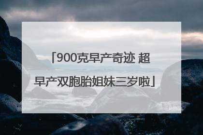 900克早产奇迹 超早产双胞胎姐妹三岁啦