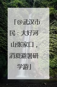 @武汉市民：大好河山张家口，消夏避暑研学游