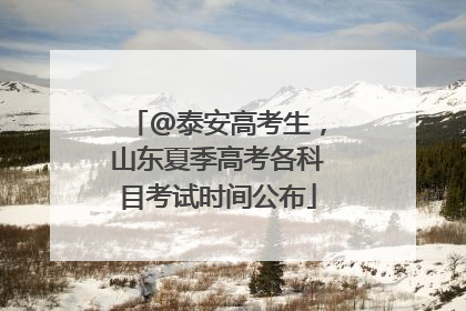 @泰安高考生，山东夏季高考各科目考试时间公布