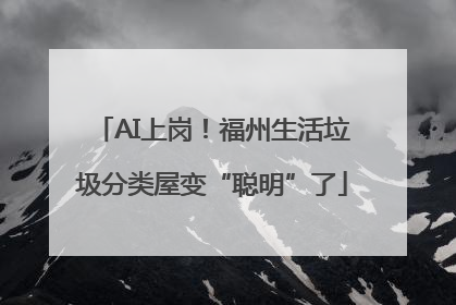 AI上岗！福州生活垃圾分类屋变“聪明”了