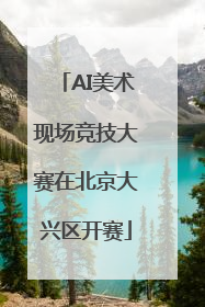 AI美术现场竞技大赛在北京大兴区开赛