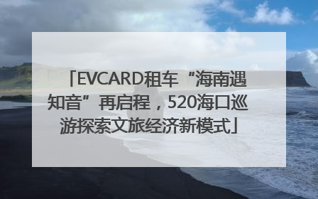 EVCARD租车“海南遇知音”再启程，520海口巡游探索文旅经济新模式