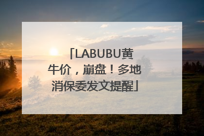 LABUBU黄牛价，崩盘！多地消保委发文提醒