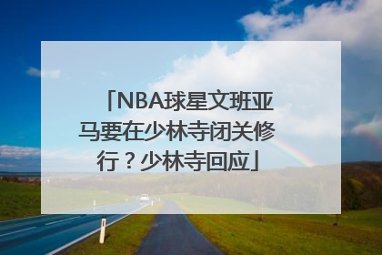 NBA球星文班亚马要在少林寺闭关修行？少林寺回应