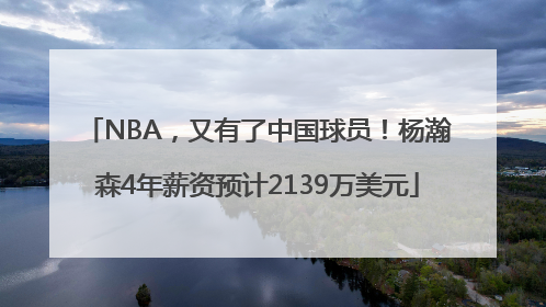 NBA，又有了中国球员！杨瀚森4年薪资预计2139万美元