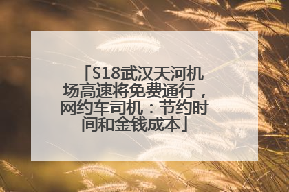 S18武汉天河机场高速将免费通行，网约车司机：节约时间和金钱成本